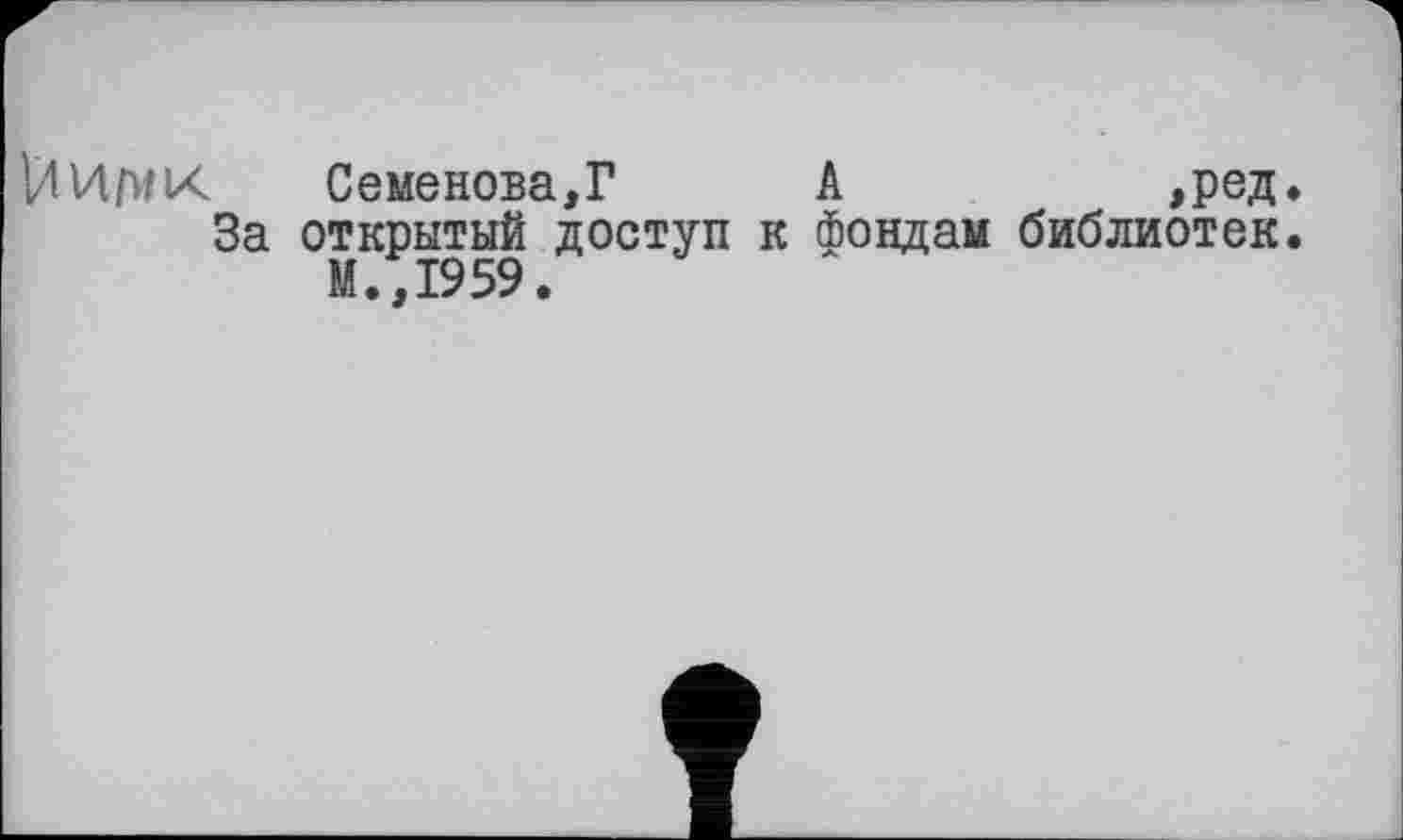 ﻿VlVtfy/K Семенова,? A	,ред.
За открытый доступ к фондам библиотек.
М.,1959.